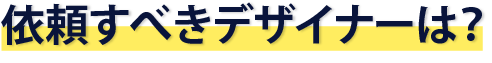 依頼すべきデザイナーは？