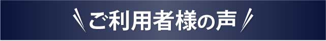ご利用者様の声